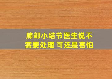 肺部小结节医生说不需要处理 可还是害怕